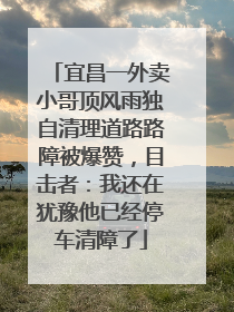 宜昌一外卖小哥顶风雨独自清理道路路障被爆赞，目击者：我还在犹豫他已经停车清障了