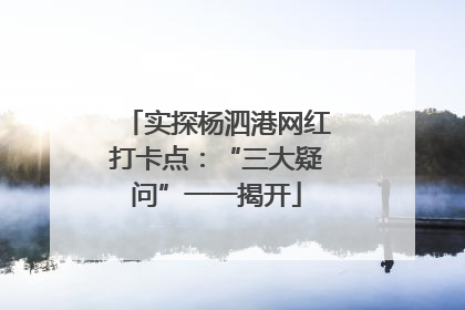实探杨泗港网红打卡点：“三大疑问”一一揭开