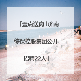 壹点送岗│济南综保控股集团公开招聘22人