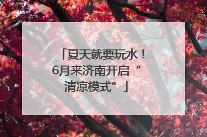夏天就要玩水！6月来济南开启“清凉模式”