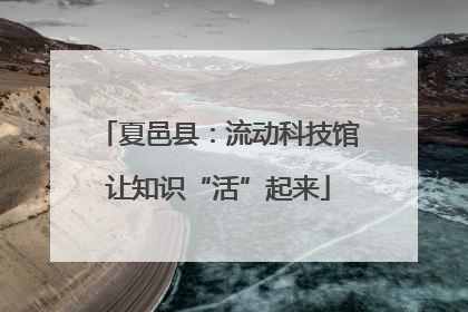 夏邑县：流动科技馆让知识“活”起来
