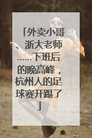 外卖小哥、浙大老师……下班后的晚高峰，杭州人的足球赛开踢了