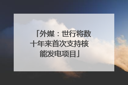 外媒：世行将数十年来首次支持核能发电项目