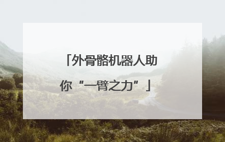 外骨骼机器人助你“一臂之力”