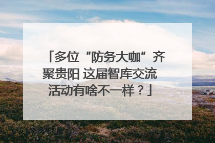 多位“防务大咖”齐聚贵阳 这届智库交流活动有啥不一样？