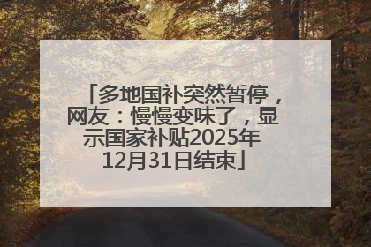 多地国补突然暂停，网友：慢慢变味了，显示国家补贴2025年12月31日结束