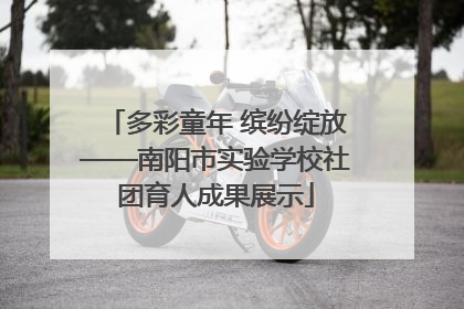 多彩童年 缤纷绽放——南阳市实验学校社团育人成果展示