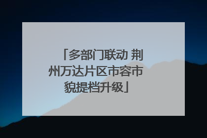 多部门联动 荆州万达片区市容市貌提档升级