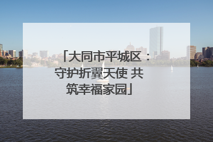 大同市平城区：守护折翼天使 共筑幸福家园