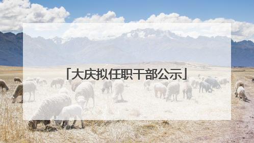 大庆拟任职干部公示