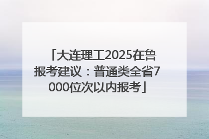 大连理工2025在鲁报考建议：普通类全省7000位次以内报考