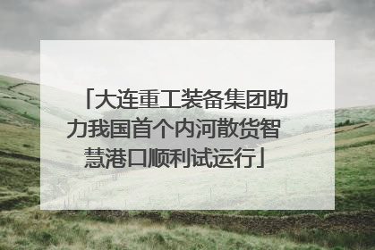 大连重工装备集团助力我国首个内河散货智慧港口顺利试运行