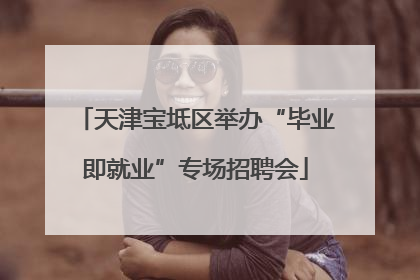 天津宝坻区举办“毕业即就业”专场招聘会