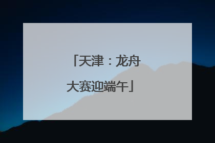 天津：龙舟大赛迎端午