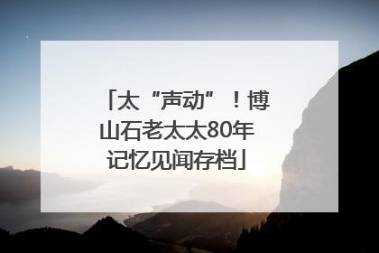 太“声动”！博山石老太太80年记忆见闻存档