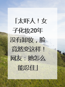 太吓人！女子化妆20年没有卸妆，脸竟然变这样！网友：她怎么能忍住