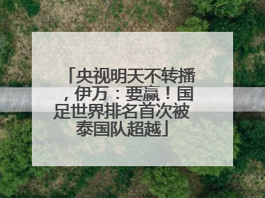 央视明天不转播，伊万：要赢！国足世界排名首次被泰国队超越