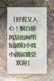 好看又入心！烟台移风易俗网络短剧和小戏小剧展播受欢迎