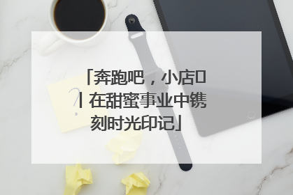 奔跑吧，小店㊶丨在甜蜜事业中镌刻时光印记