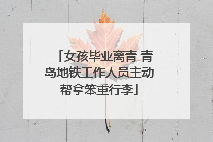 女孩毕业离青 青岛地铁工作人员主动帮拿笨重行李