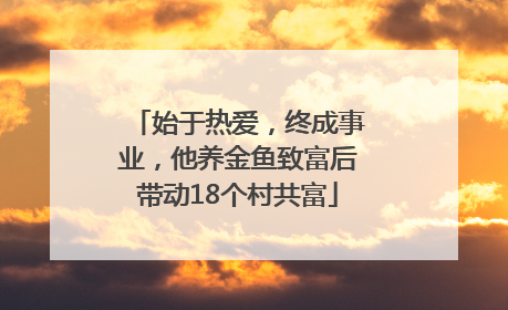 始于热爱，终成事业，他养金鱼致富后带动18个村共富