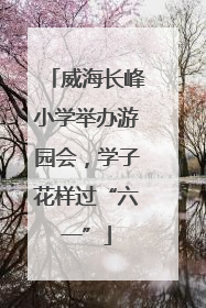 威海长峰小学举办游园会，学子花样过“六一”
