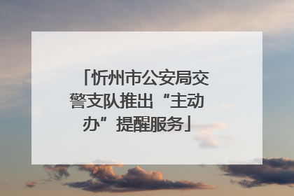 忻州市公安局交警支队推出“主动办”提醒服务
