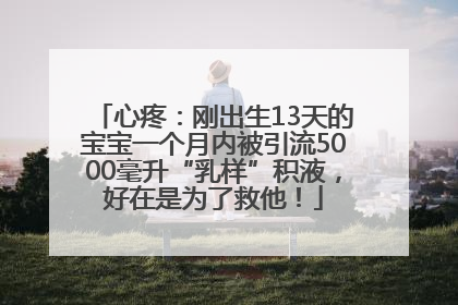 心疼：刚出生13天的宝宝一个月内被引流5000毫升“乳样”积液，好在是为了救他！