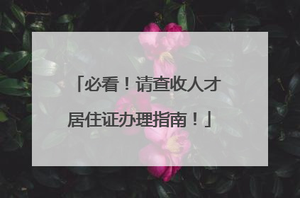 必看！请查收人才居住证办理指南！