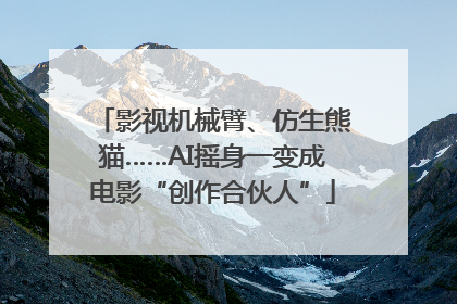 影视机械臂、仿生熊猫……AI摇身一变成电影“创作合伙人”