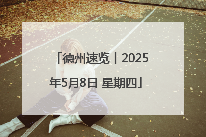 德州速览丨2025年5月8日 星期四
