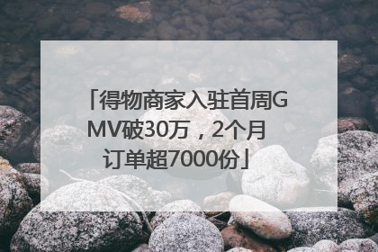 得物商家入驻首周GMV破30万，2个月订单超7000份
