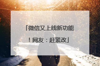 微信又上线新功能！网友：赶紧改