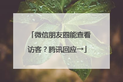 微信朋友圈能查看访客？腾讯回应→