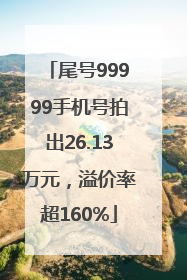 尾号99999手机号拍出26.13万元，溢价率超160%