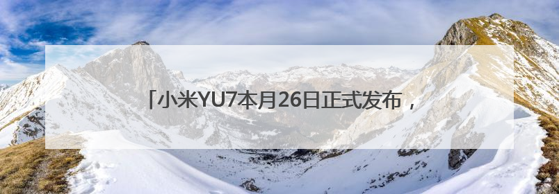 小米YU7本月26日正式发布，雷军：中大型纯电SUV续航第一