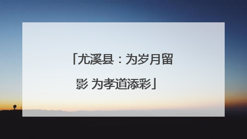 尤溪县：为岁月留影 为孝道添彩