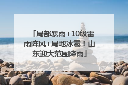 局部暴雨+10级雷雨阵风+局地冰雹！山东迎大范围降雨