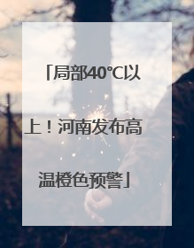 局部40℃以上！河南发布高温橙色预警