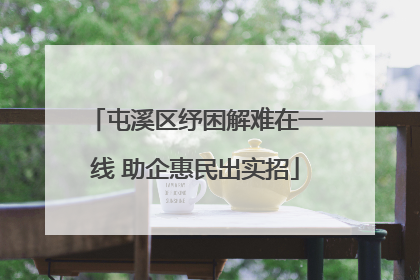 屯溪区纾困解难在一线 助企惠民出实招