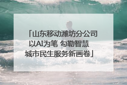 山东移动潍坊分公司以AI为笔 勾勒智慧城市民生服务新画卷