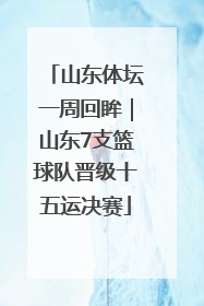 山东体坛一周回眸｜山东7支篮球队晋级十五运决赛