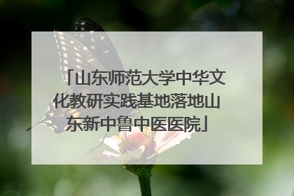 山东师范大学中华文化教研实践基地落地山东新中鲁中医医院
