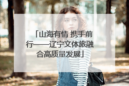 山海有情 携手前行——辽宁文体旅融合高质量发展