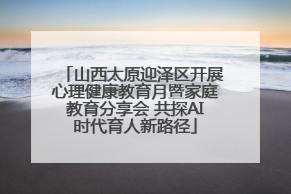 山西太原迎泽区开展心理健康教育月暨家庭教育分享会 共探AI时代育人新路径