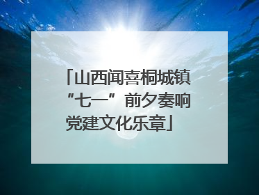 山西闻喜桐城镇“七一”前夕奏响党建文化乐章