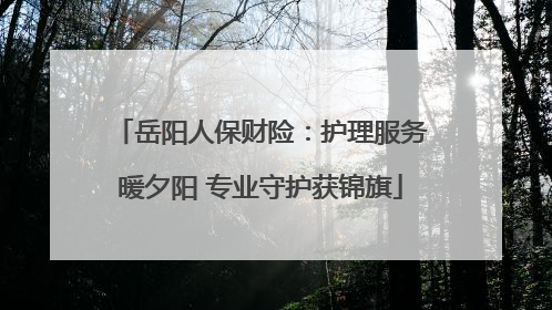 岳阳人保财险：护理服务暖夕阳 专业守护获锦旗