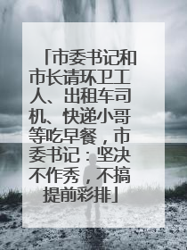 市委书记和市长请环卫工人、出租车司机、快递小哥等吃早餐，市委书记：坚决不作秀，不搞提前彩排