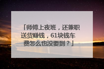 师傅上夜班，还兼职送货赚钱，61块钱车费怎么也没要到？