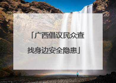 广西倡议民众查找身边安全隐患